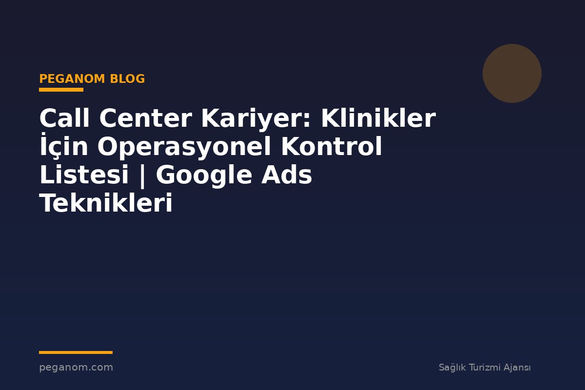 Call Center Kariyer: Klinikler İçin Operasyonel Kontrol Listesi | Google Ads Teknikleri