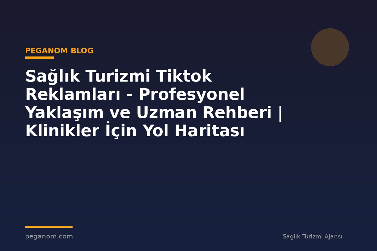 Sağlık Turizmi Tiktok Reklamları - Profesyonel Yaklaşım ve Uzman Rehberi | Klinikler İçin Yol Haritası