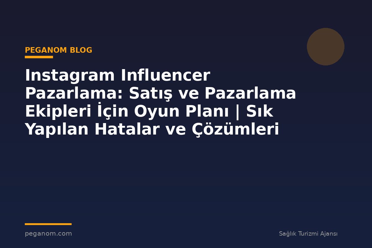 Instagram Influencer Pazarlama: Satış ve Pazarlama Ekipleri İçin Oyun Planı | Sık Yapılan Hatalar ve Çözümleri