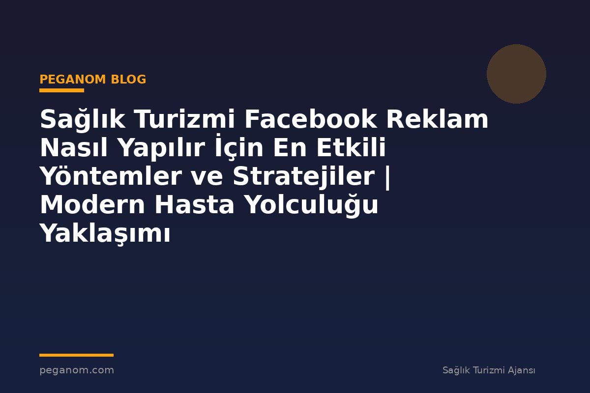 Sağlık Turizmi Facebook Reklam Nasıl Yapılır İçin En Etkili Yöntemler ve Stratejiler | Modern Hasta Yolculuğu Yaklaşımı