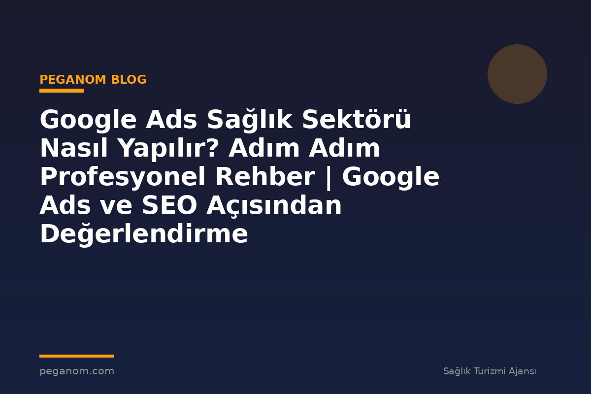 Google Ads Sağlık Sektörü Nasıl Yapılır? Adım Adım Profesyonel Rehber | Google Ads ve SEO Açısından Değerlendirme