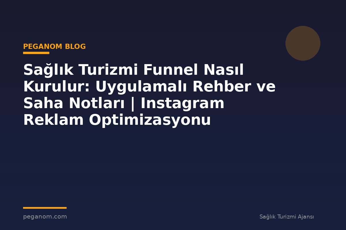Sağlık Turizmi Funnel Nasıl Kurulur: Uygulamalı Rehber ve Saha Notları | Instagram Reklam Optimizasyonu
