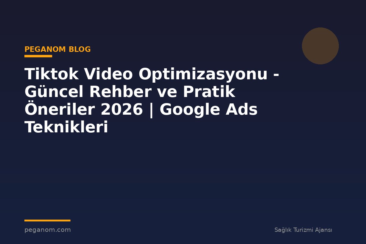 Tiktok Video Optimizasyonu - Güncel Rehber ve Pratik Öneriler 2026 | Google Ads Teknikleri
