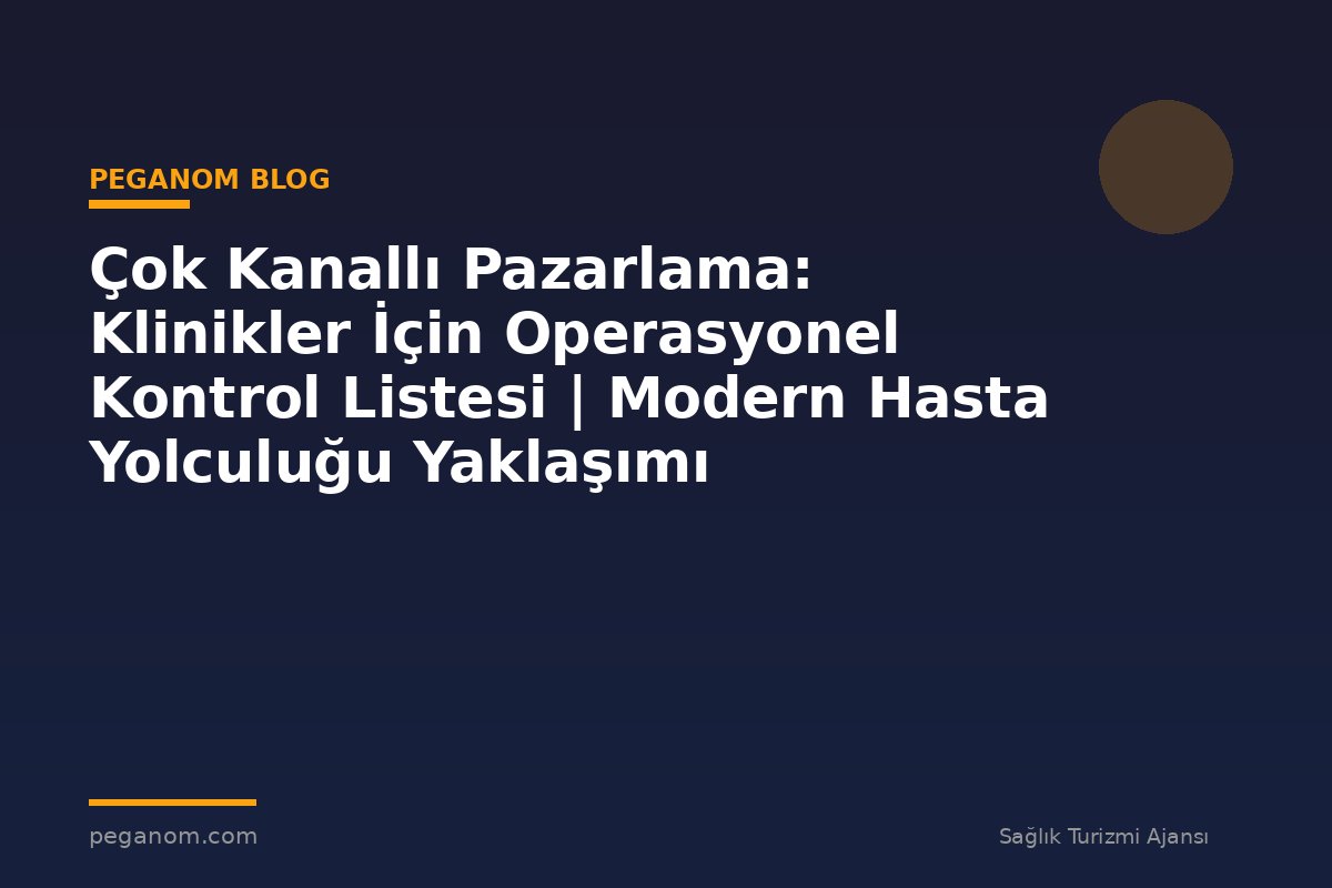 Çok Kanallı Pazarlama: Klinikler İçin Operasyonel Kontrol Listesi | Modern Hasta Yolculuğu Yaklaşımı