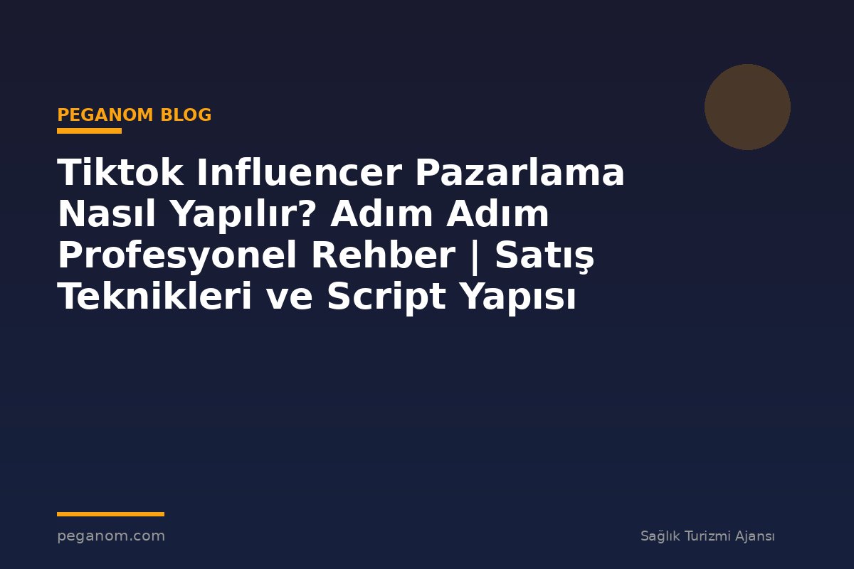 Tiktok Influencer Pazarlama Nasıl Yapılır? Adım Adım Profesyonel Rehber | Satış Teknikleri ve Script Yapısı