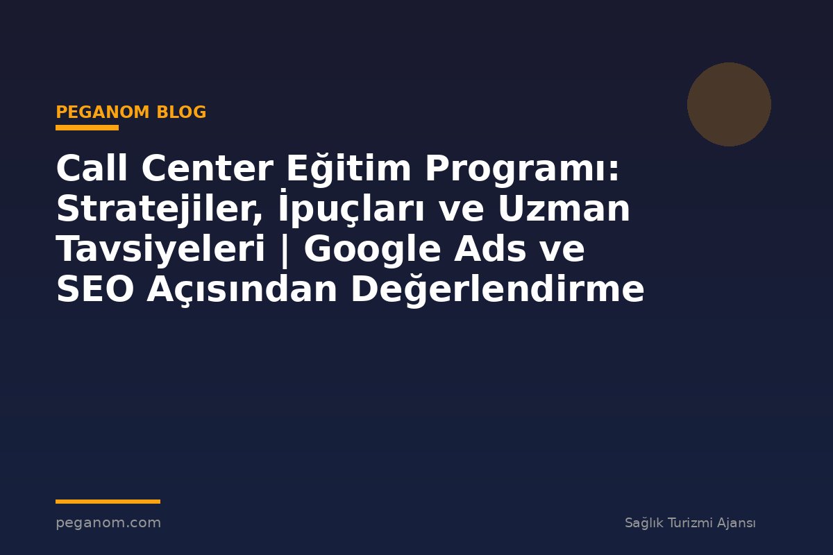 Call Center Eğitim Programı: Stratejiler, İpuçları ve Uzman Tavsiyeleri | Google Ads ve SEO Açısından Değerlendirme