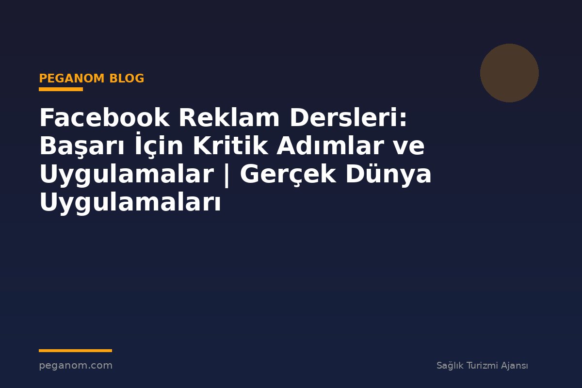 Facebook Reklam Dersleri: Başarı İçin Kritik Adımlar ve Uygulamalar | Gerçek Dünya Uygulamaları