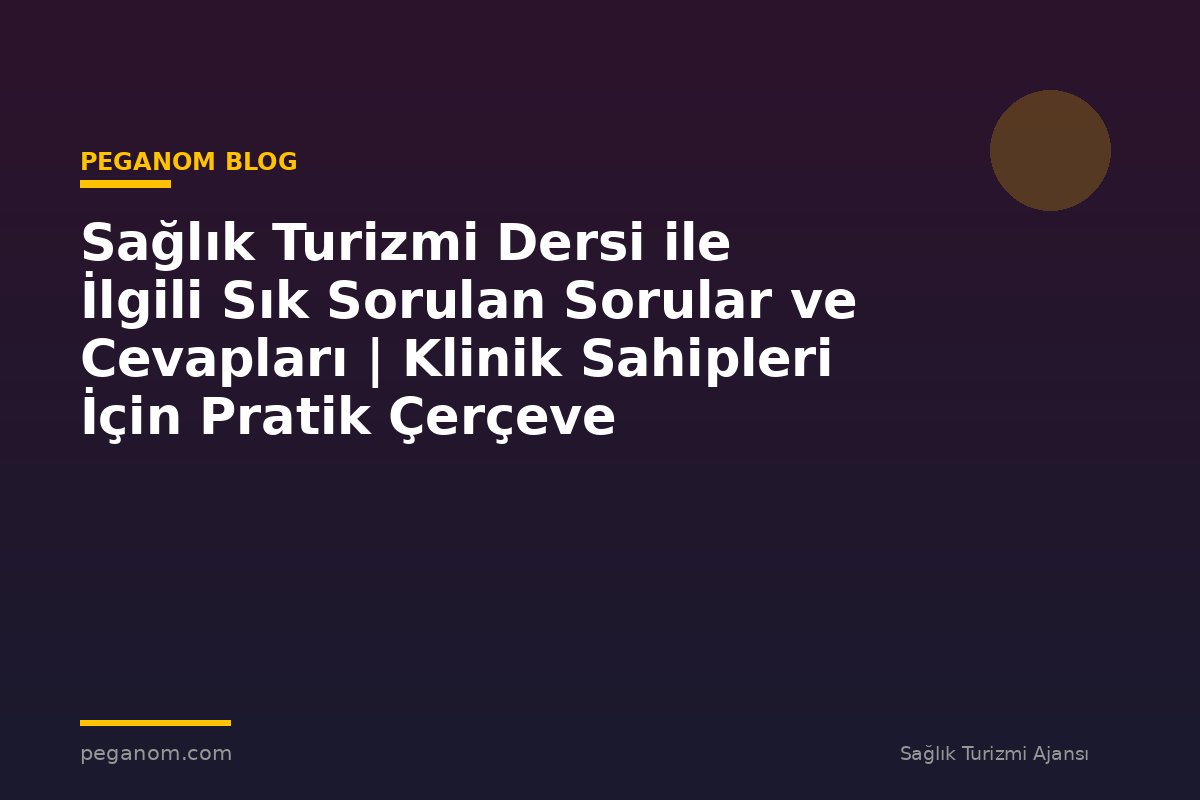 Sağlık Turizmi Dersi ile İlgili Sık Sorulan Sorular ve Cevapları | Klinik Sahipleri İçin Pratik Çerçeve