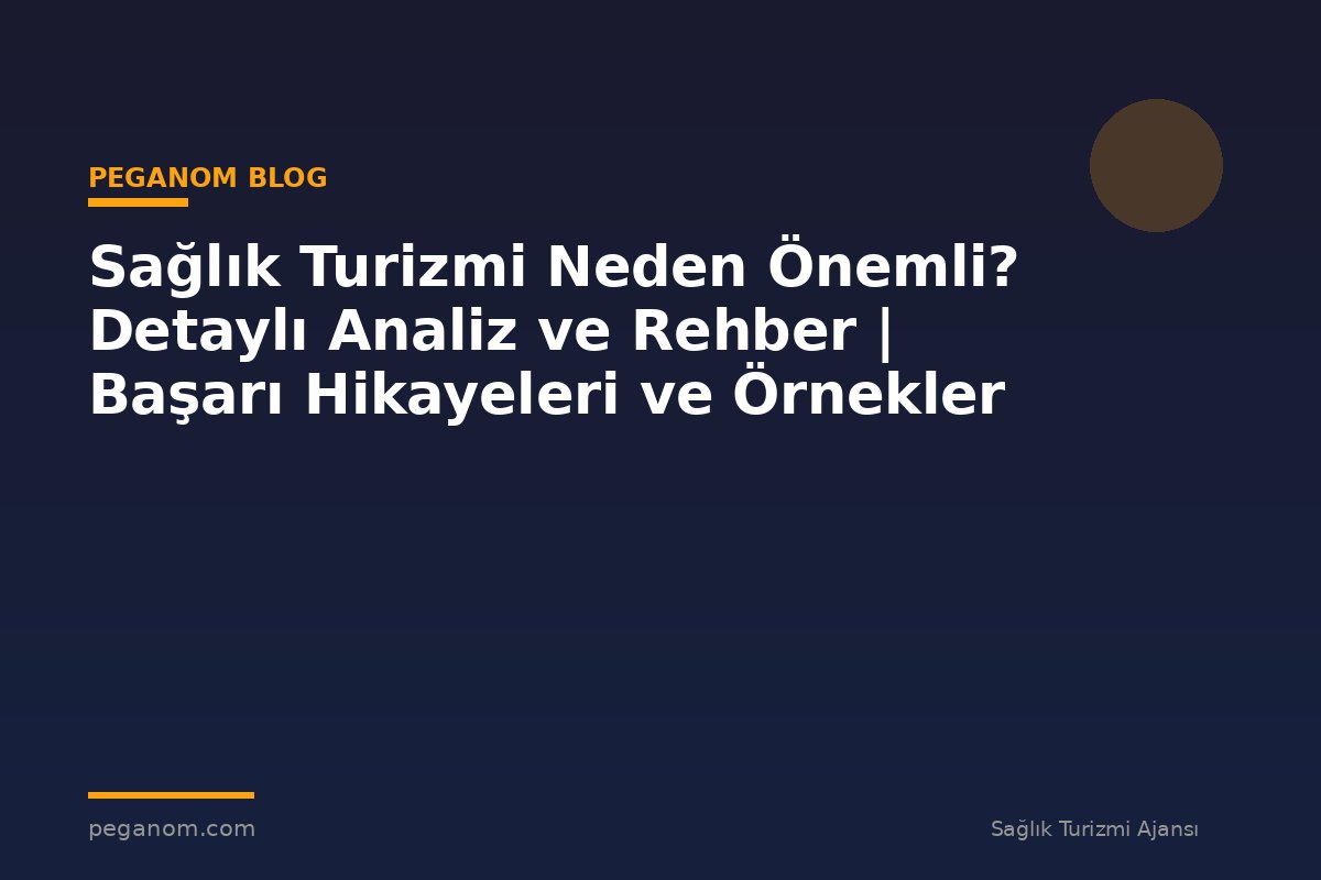 Sağlık Turizmi Neden Önemli? Detaylı Analiz ve Rehber | Başarı Hikayeleri ve Örnekler