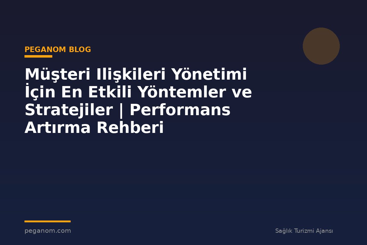 Müşteri Ilişkileri Yönetimi İçin En Etkili Yöntemler ve Stratejiler | Performans Artırma Rehberi