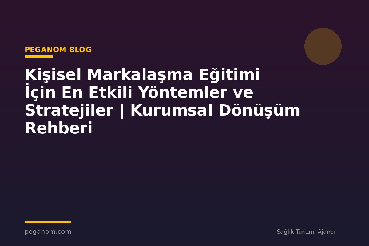 Kişisel Markalaşma Eğitimi İçin En Etkili Yöntemler ve Stratejiler | Kurumsal Dönüşüm Rehberi