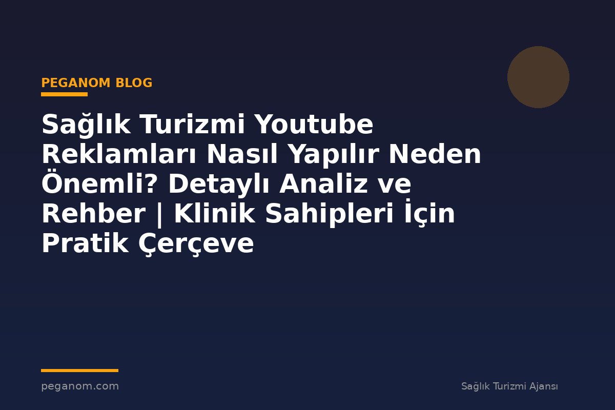 Sağlık Turizmi Youtube Reklamları Nasıl Yapılır Neden Önemli? Detaylı Analiz ve Rehber | Klinik Sahipleri İçin Pratik Çerçeve