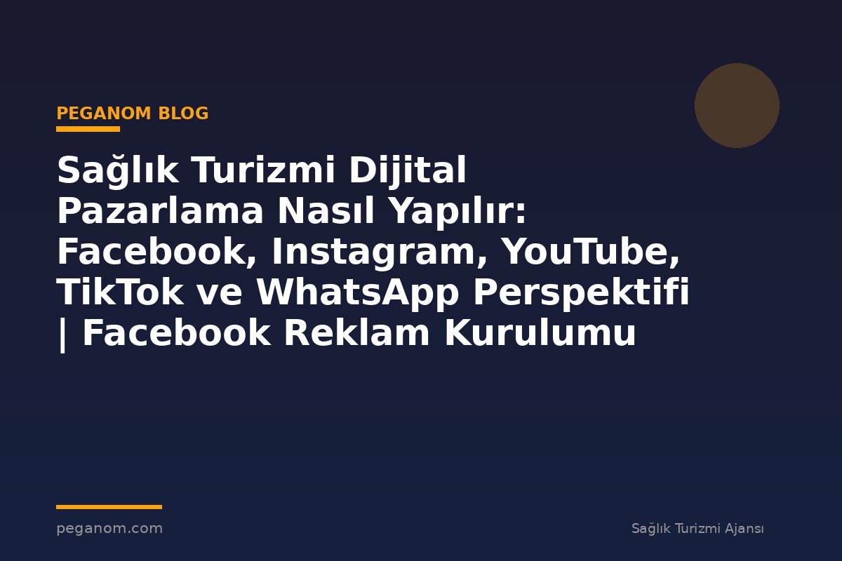 Sağlık Turizmi Dijital Pazarlama Nasıl Yapılır: Facebook, Instagram, YouTube, TikTok ve WhatsApp Perspektifi | Facebook Reklam Kurulumu