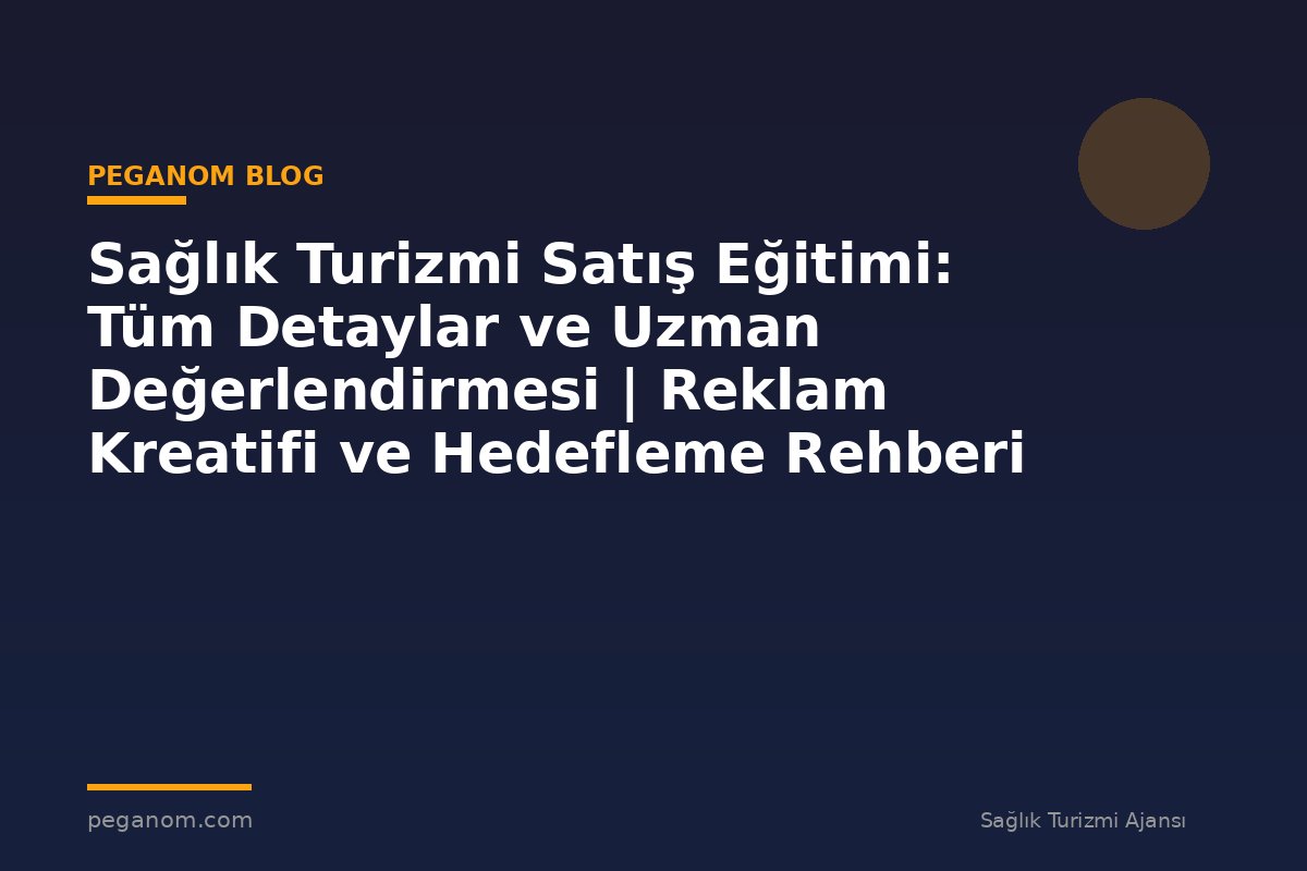 Sağlık Turizmi Satış Eğitimi: Tüm Detaylar ve Uzman Değerlendirmesi | Reklam Kreatifi ve Hedefleme Rehberi