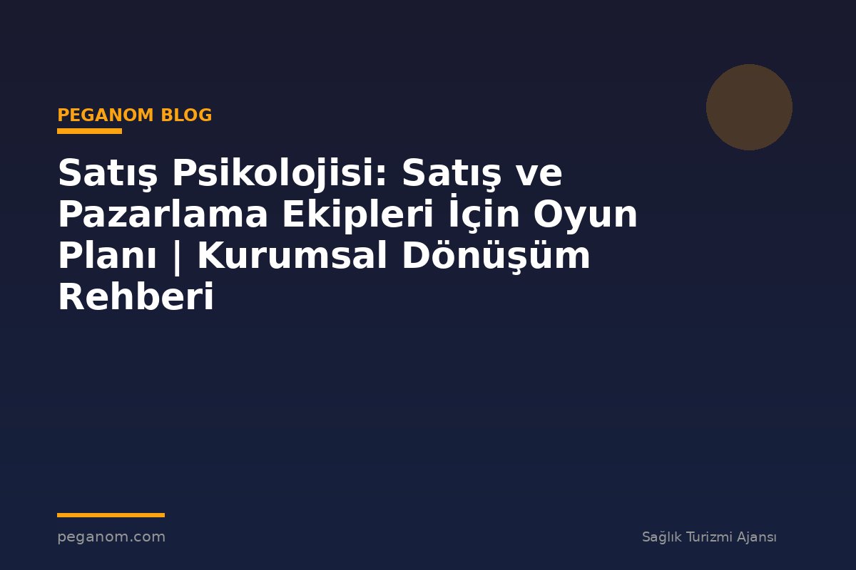 Satış Psikolojisi: Satış ve Pazarlama Ekipleri İçin Oyun Planı | Kurumsal Dönüşüm Rehberi