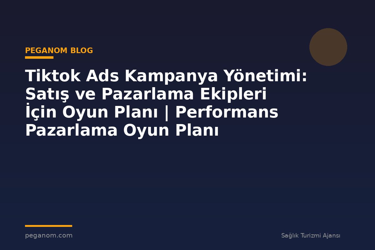Tiktok Ads Kampanya Yönetimi: Satış ve Pazarlama Ekipleri İçin Oyun Planı | Performans Pazarlama Oyun Planı