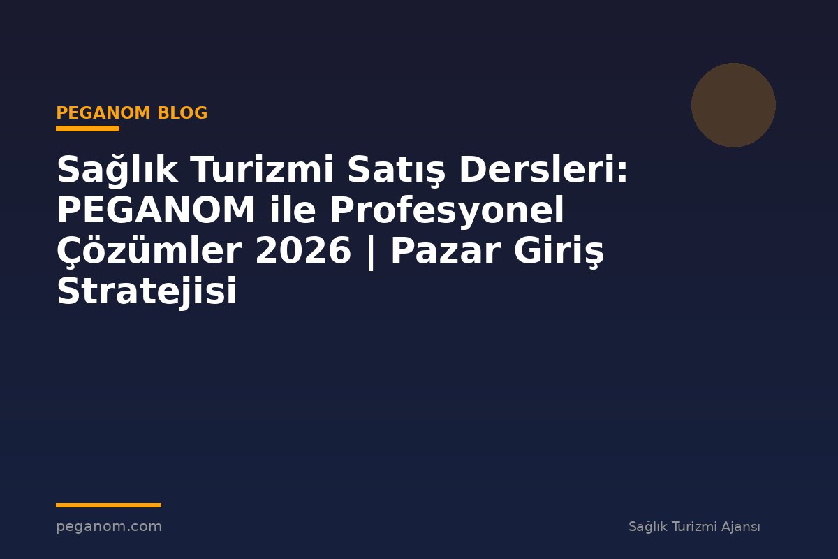 Sağlık Turizmi Satış Dersleri: PEGANOM ile Profesyonel Çözümler 2026 | Pazar Giriş Stratejisi