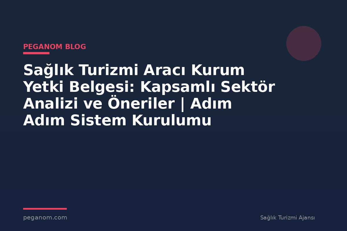 Sağlık Turizmi Aracı Kurum Yetki Belgesi: Kapsamlı Sektör Analizi ve Öneriler | Adım Adım Sistem Kurulumu