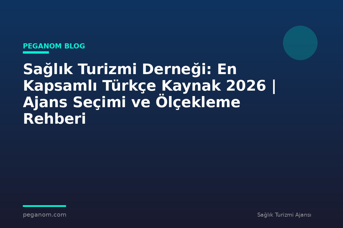 Sağlık Turizmi Derneği: En Kapsamlı Türkçe Kaynak 2026 | Ajans Seçimi ve Ölçekleme Rehberi