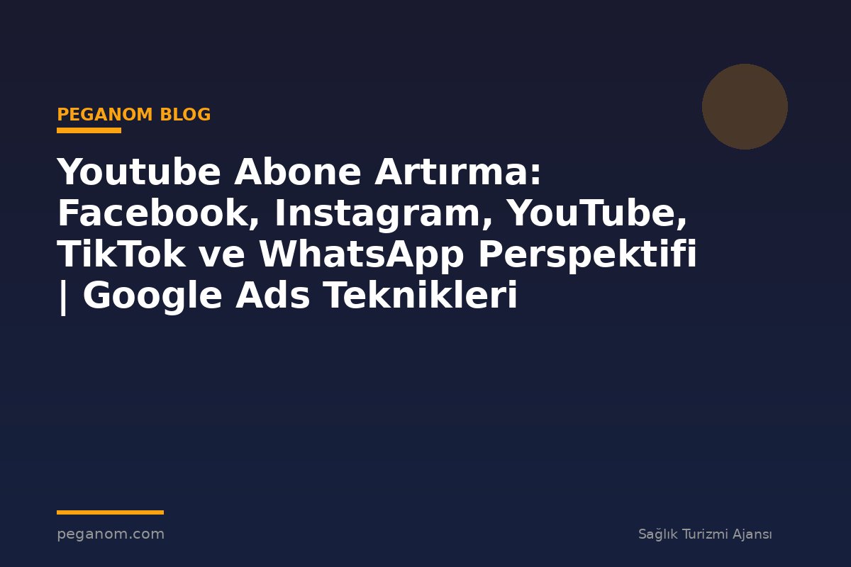 Youtube Abone Artırma: Facebook, Instagram, YouTube, TikTok ve WhatsApp Perspektifi | Google Ads Teknikleri
