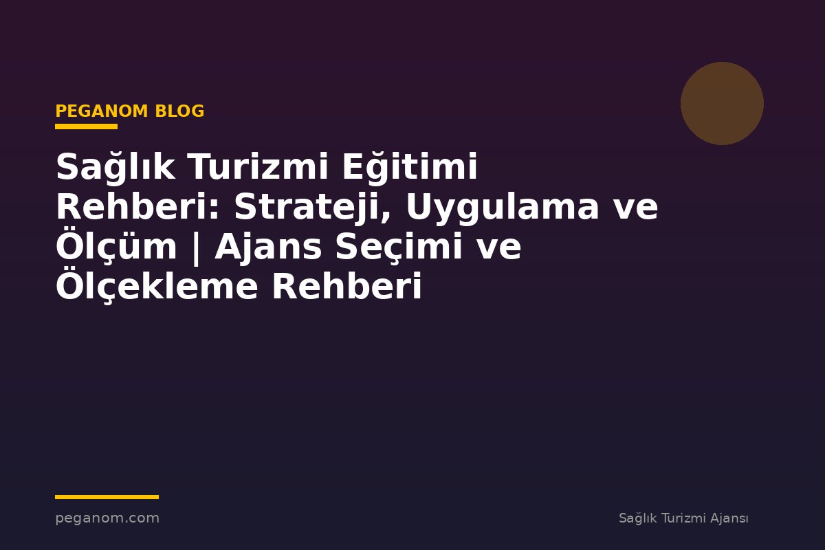 Sağlık Turizmi Eğitimi Rehberi: Strateji, Uygulama ve Ölçüm | Ajans Seçimi ve Ölçekleme Rehberi