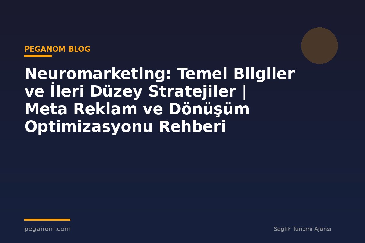Neuromarketing: Temel Bilgiler ve İleri Düzey Stratejiler | Meta Reklam ve Dönüşüm Optimizasyonu Rehberi