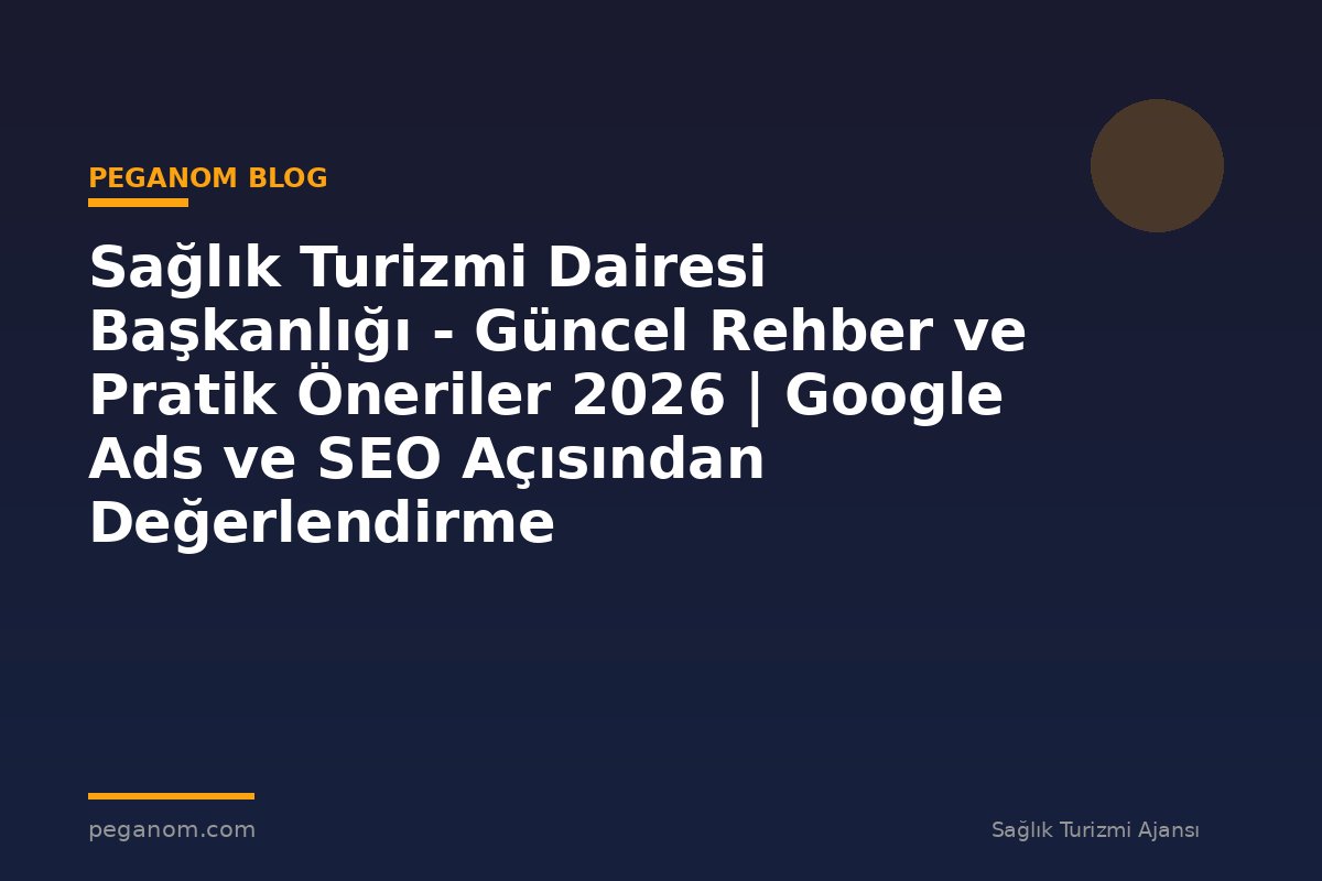Sağlık Turizmi Dairesi Başkanlığı - Güncel Rehber ve Pratik Öneriler 2026 | Google Ads ve SEO Açısından Değerlendirme