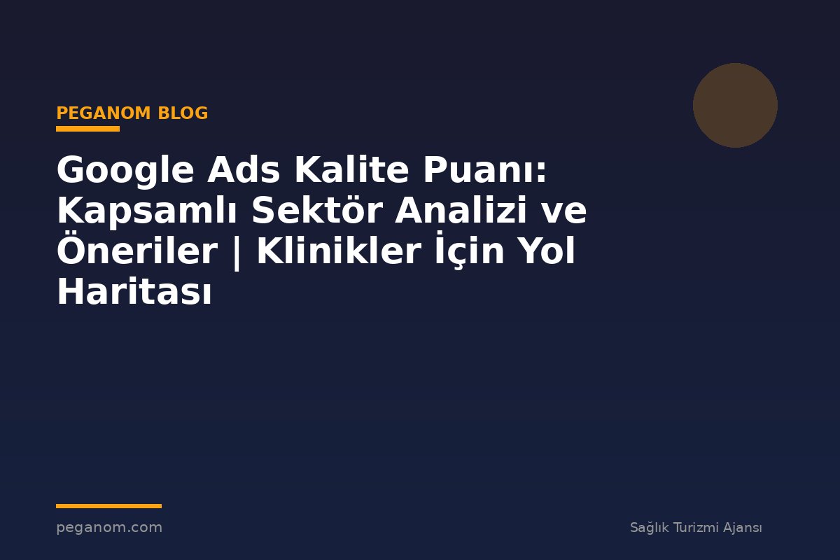 Google Ads Kalite Puanı: Kapsamlı Sektör Analizi ve Öneriler | Klinikler İçin Yol Haritası
