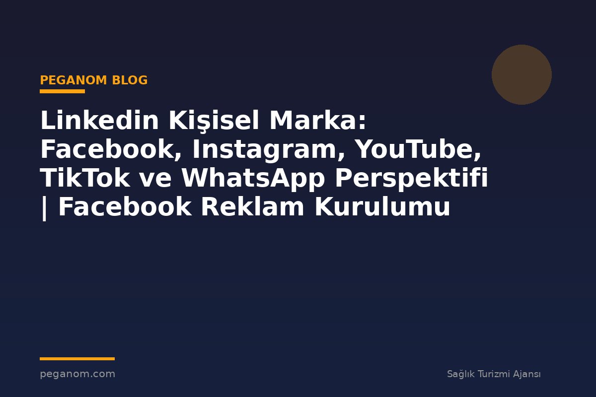 Linkedin Kişisel Marka: Facebook, Instagram, YouTube, TikTok ve WhatsApp Perspektifi | Facebook Reklam Kurulumu