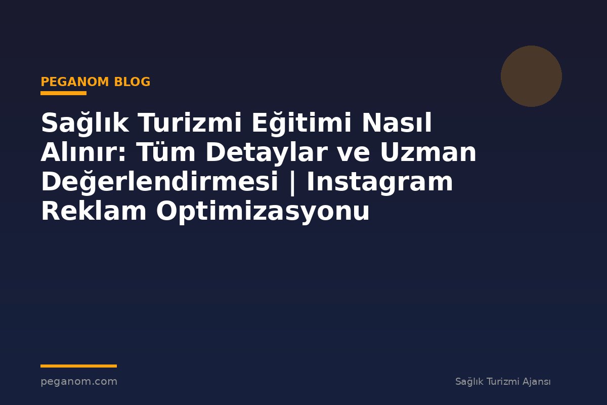 Sağlık Turizmi Eğitimi Nasıl Alınır: Tüm Detaylar ve Uzman Değerlendirmesi | Instagram Reklam Optimizasyonu