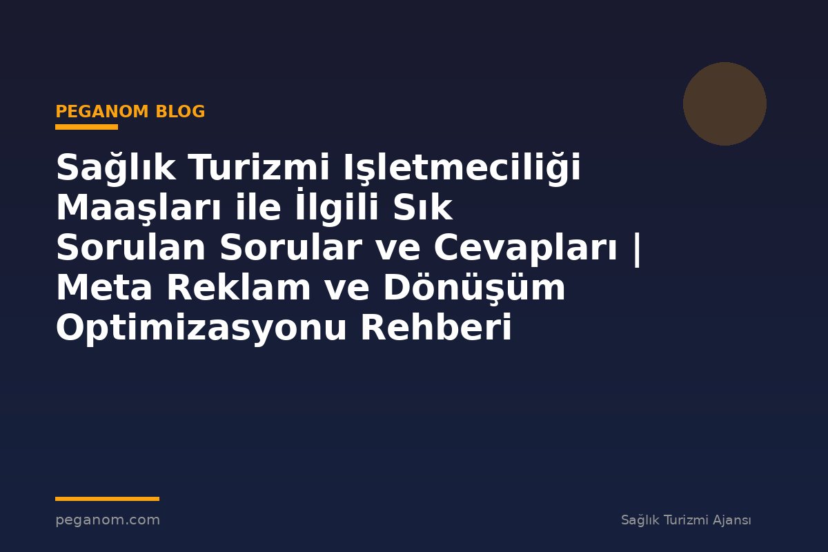 Sağlık Turizmi Işletmeciliği Maaşları ile İlgili Sık Sorulan Sorular ve Cevapları | Meta Reklam ve Dönüşüm Optimizasyonu Rehberi
