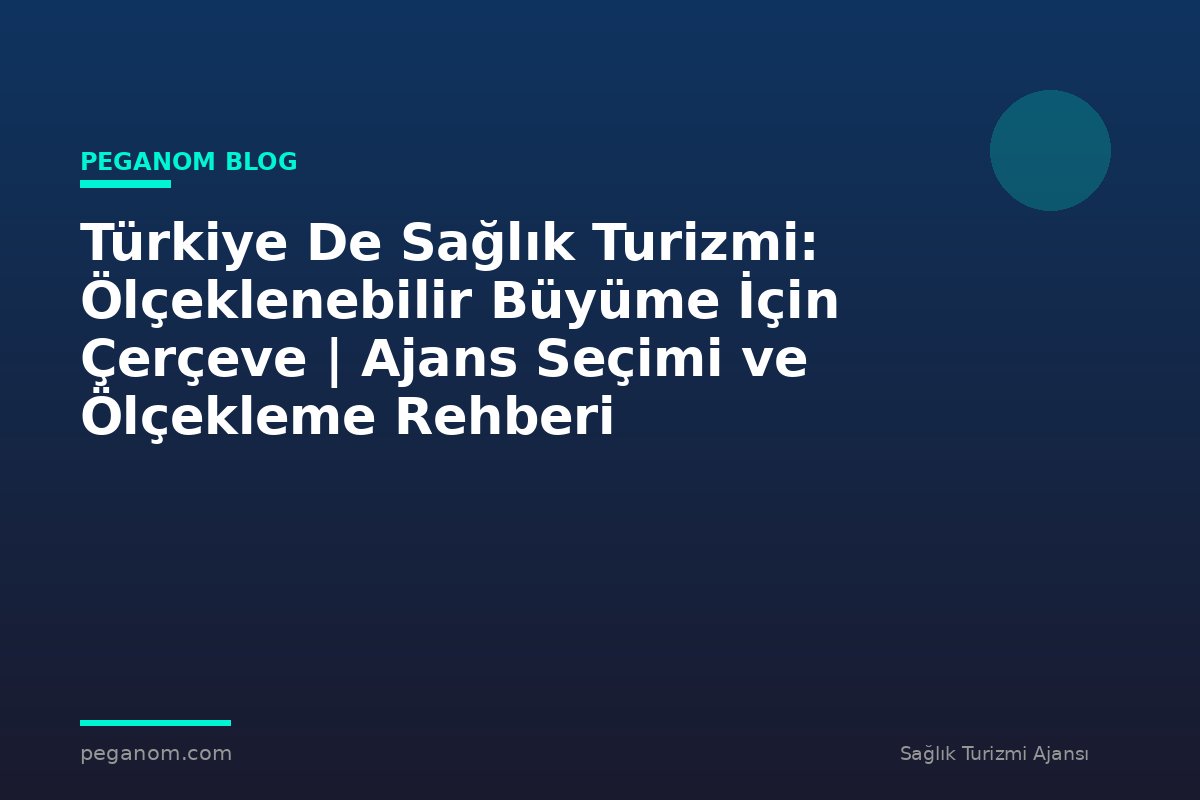 Türkiye De Sağlık Turizmi: Ölçeklenebilir Büyüme İçin Çerçeve | Ajans Seçimi ve Ölçekleme Rehberi