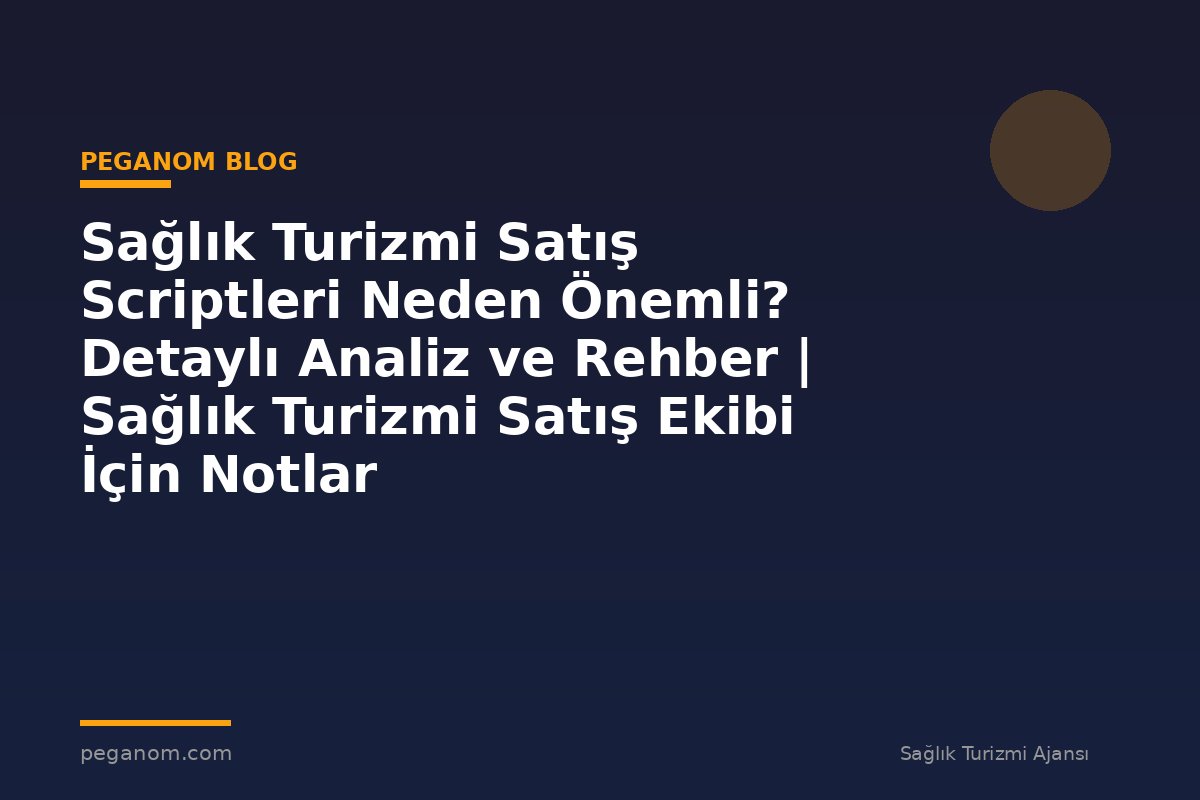 Sağlık Turizmi Satış Scriptleri Neden Önemli? Detaylı Analiz ve Rehber | Sağlık Turizmi Satış Ekibi İçin Notlar