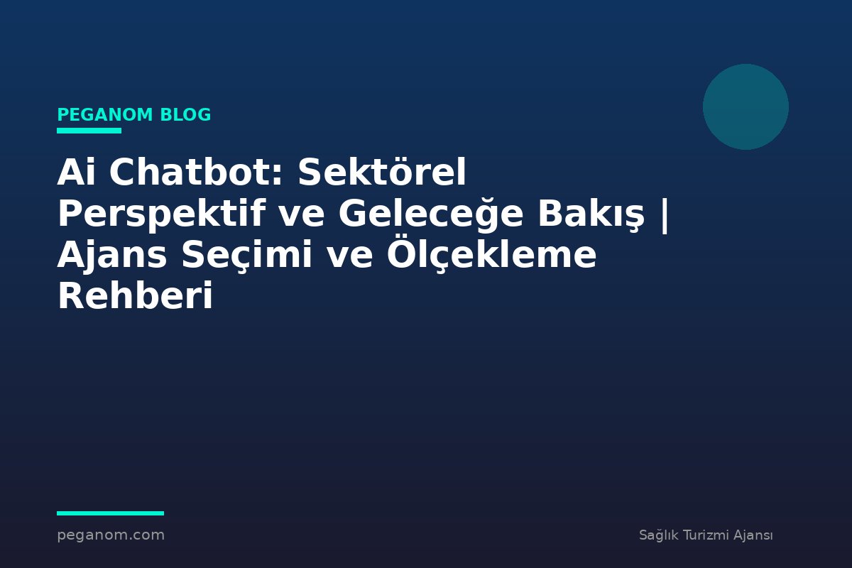 Ai Chatbot: Sektörel Perspektif ve Geleceğe Bakış | Ajans Seçimi ve Ölçekleme Rehberi
