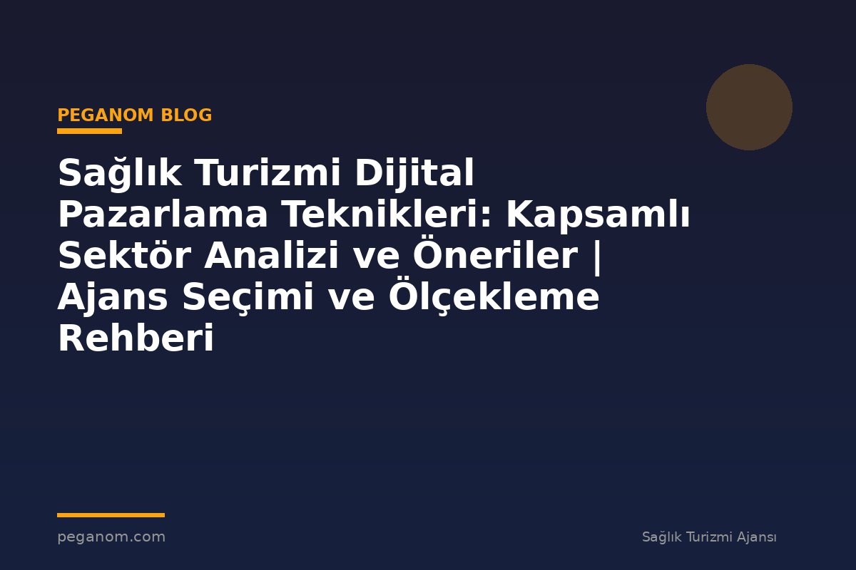 Sağlık Turizmi Dijital Pazarlama Teknikleri: Kapsamlı Sektör Analizi ve Öneriler | Ajans Seçimi ve Ölçekleme Rehberi