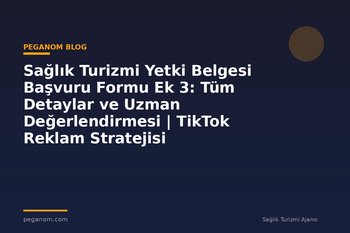 Sağlık Turizmi Yetki Belgesi Başvuru Formu Ek 3: Tüm Detaylar ve Uzman Değerlendirmesi | TikTok Reklam Stratejisi
