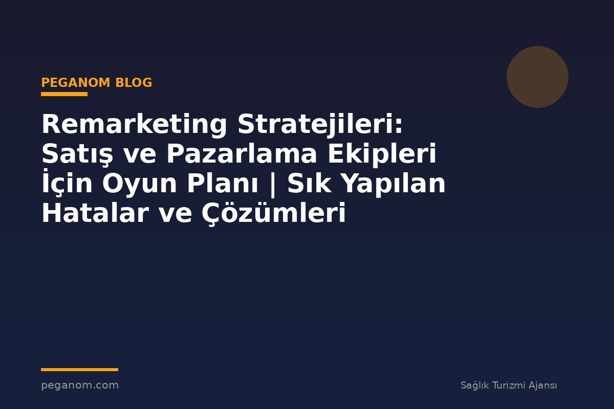 Remarketing Stratejileri: Satış ve Pazarlama Ekipleri İçin Oyun Planı | Sık Yapılan Hatalar ve Çözümleri