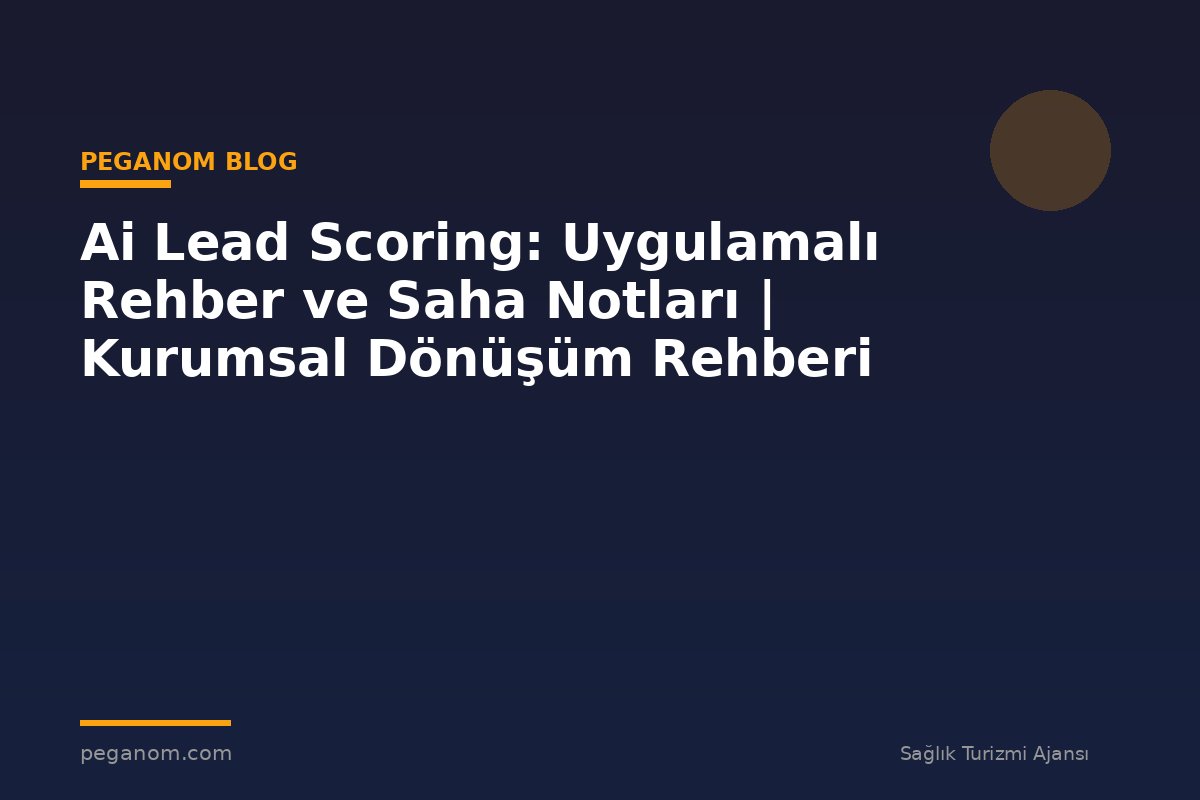 Ai Lead Scoring: Uygulamalı Rehber ve Saha Notları | Kurumsal Dönüşüm Rehberi