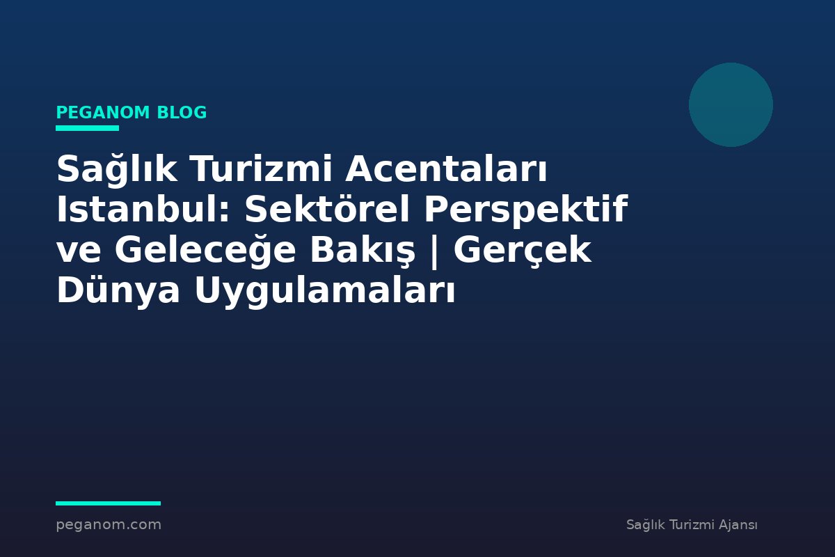 Sağlık Turizmi Acentaları Istanbul: Sektörel Perspektif ve Geleceğe Bakış | Gerçek Dünya Uygulamaları