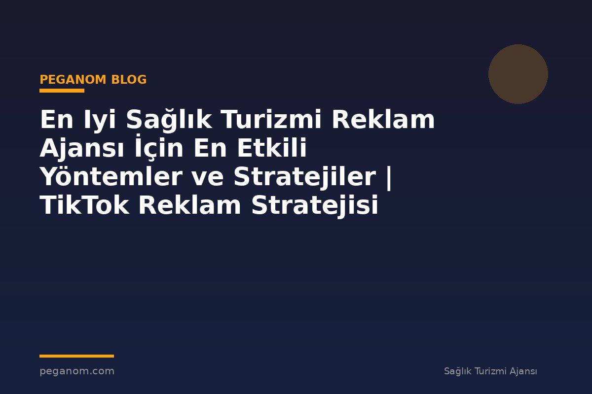 En Iyi Sağlık Turizmi Reklam Ajansı İçin En Etkili Yöntemler ve Stratejiler | TikTok Reklam Stratejisi