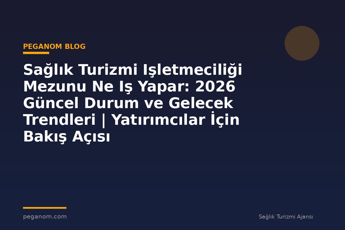 Sağlık Turizmi Işletmeciliği Mezunu Ne Iş Yapar: 2026 Güncel Durum ve Gelecek Trendleri | Yatırımcılar İçin Bakış Açısı