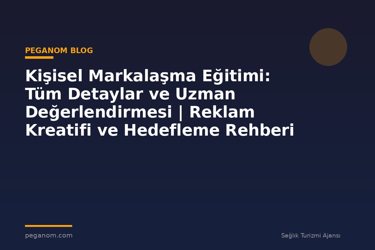 Kişisel Markalaşma Eğitimi: Tüm Detaylar ve Uzman Değerlendirmesi | Reklam Kreatifi ve Hedefleme Rehberi
