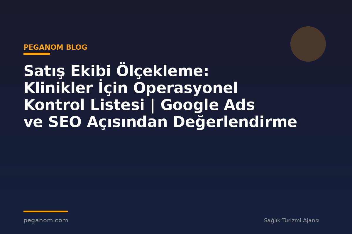 Satış Ekibi Ölçekleme: Klinikler İçin Operasyonel Kontrol Listesi | Google Ads ve SEO Açısından Değerlendirme