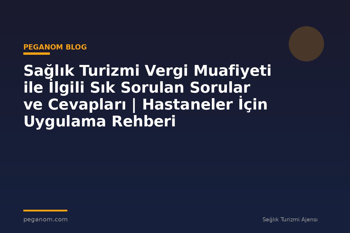 Sağlık Turizmi Vergi Muafiyeti ile İlgili Sık Sorulan Sorular ve Cevapları | Hastaneler İçin Uygulama Rehberi