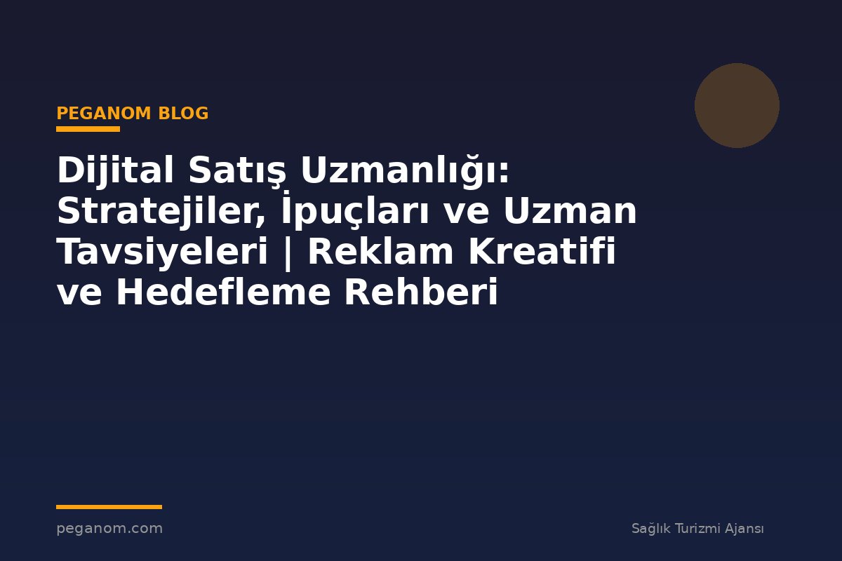 Dijital Satış Uzmanlığı: Stratejiler, İpuçları ve Uzman Tavsiyeleri | Reklam Kreatifi ve Hedefleme Rehberi