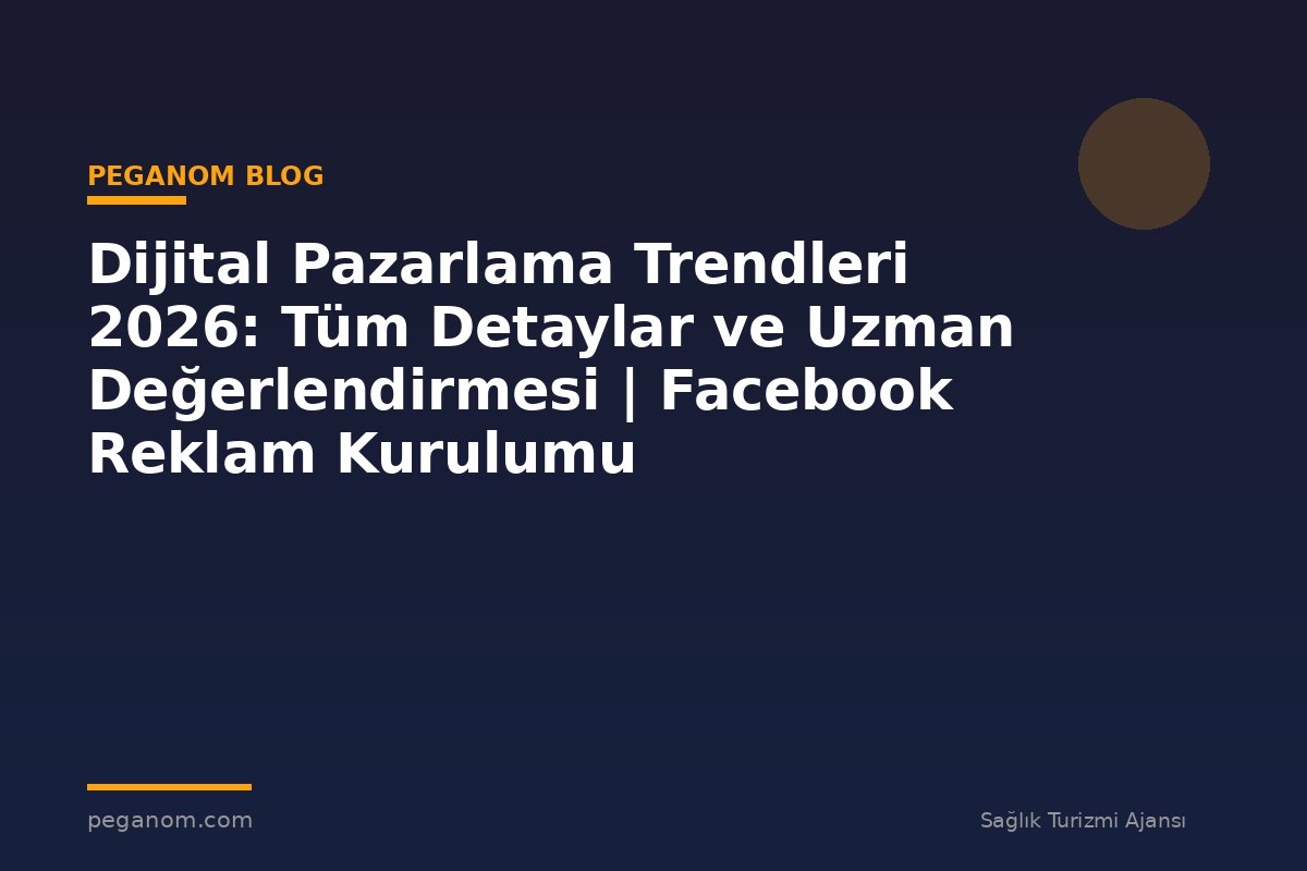 Dijital Pazarlama Trendleri 2026: Tüm Detaylar ve Uzman Değerlendirmesi | Facebook Reklam Kurulumu