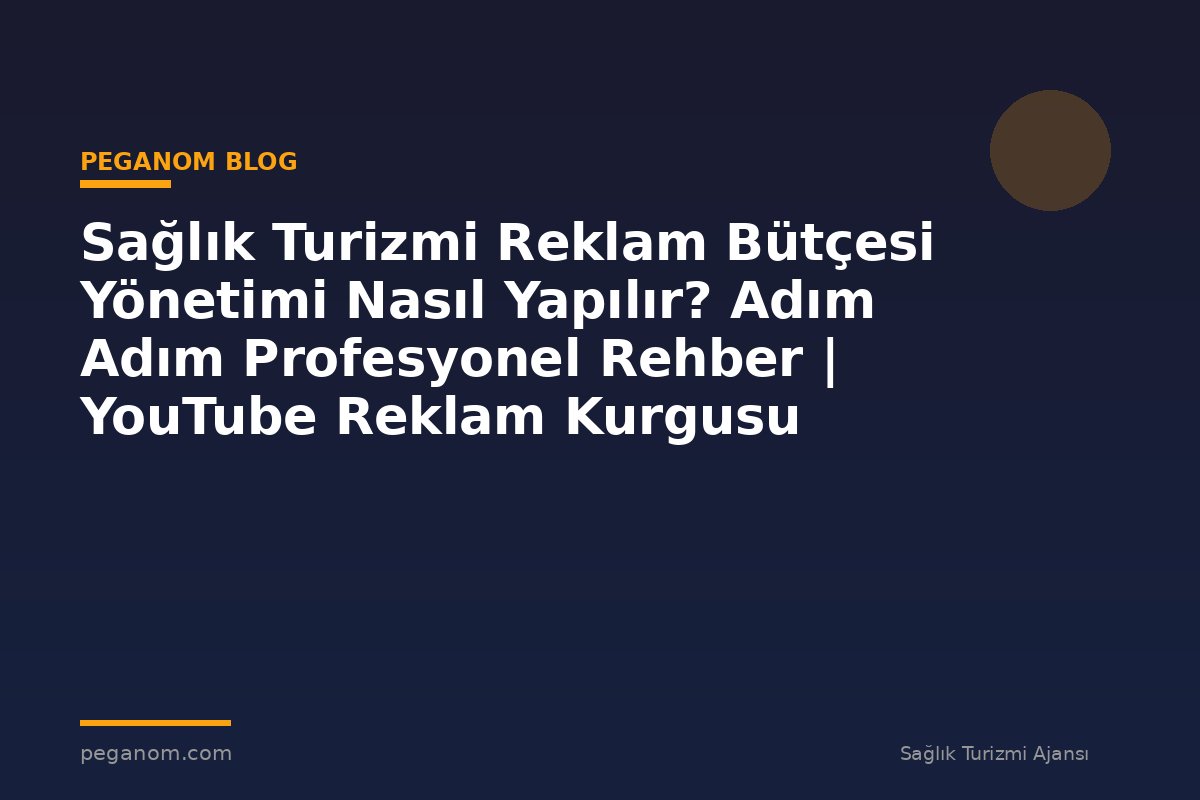 Sağlık Turizmi Reklam Bütçesi Yönetimi Nasıl Yapılır? Adım Adım Profesyonel Rehber | YouTube Reklam Kurgusu