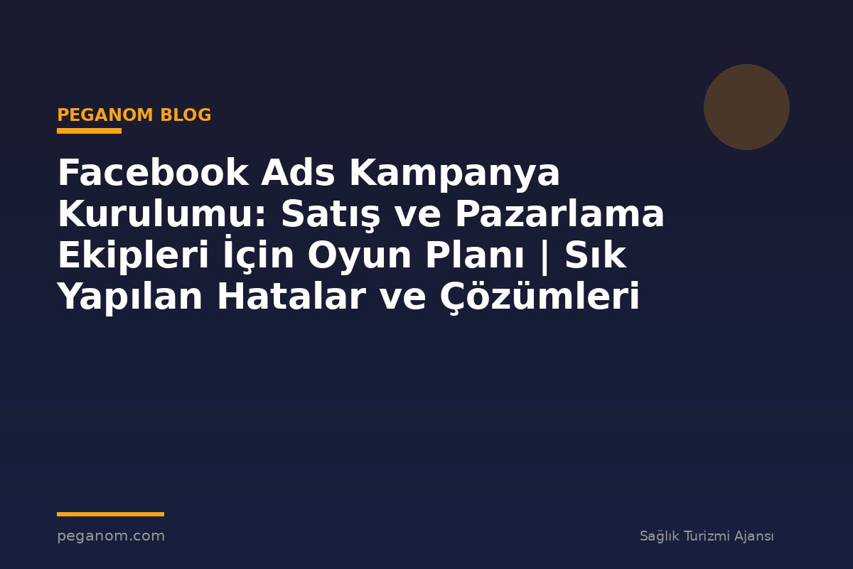 Facebook Ads Kampanya Kurulumu: Satış ve Pazarlama Ekipleri İçin Oyun Planı | Sık Yapılan Hatalar ve Çözümleri