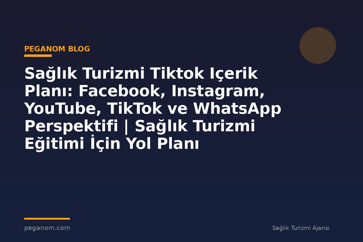 Sağlık Turizmi Tiktok Içerik Planı: Facebook, Instagram, YouTube, TikTok ve WhatsApp Perspektifi | Sağlık Turizmi Eğitimi İçin Yol Planı