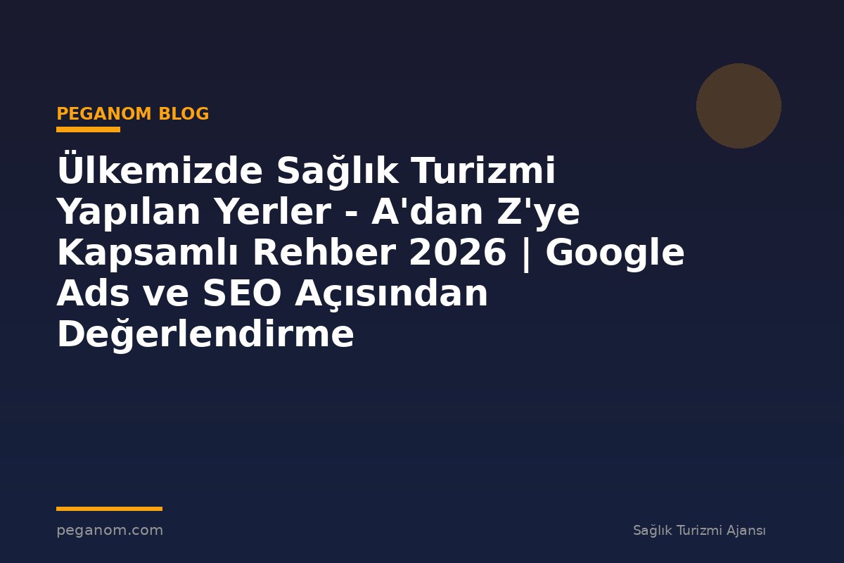 Ülkemizde Sağlık Turizmi Yapılan Yerler - A'dan Z'ye Kapsamlı Rehber 2026 | Google Ads ve SEO Açısından Değerlendirme